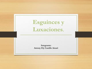 Esguinces y
Luxaciones.
Integrante:
Antony Ely Castillo Amari
 