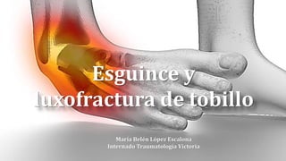 Esguince y
luxofractura de tobillo
María Belén López Escalona
Internado Traumatología Victoria
 