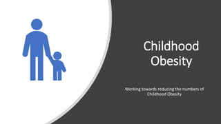 Childhood
Obesity
Working towards reducing the numbers of
Childhood Obesity
 