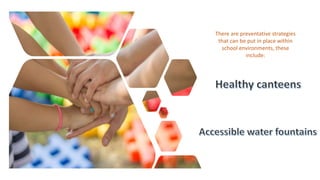 There are preventative strategies
that can be put in place within
school environments, these
include:
 