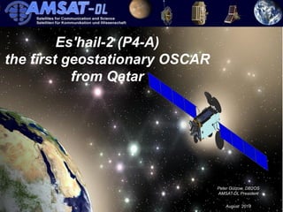 Peter Gülzow, DB2OS
AMSAT-DL President
August 2018
Es'hail-2 (P4-A)
the first geostationary OSCAR
from Qatar
 