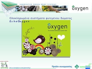 Προϊόν συνεργασίας Ολοκληρωμένα συστήματα φυτεμένου δώματος  EshaOxygen 