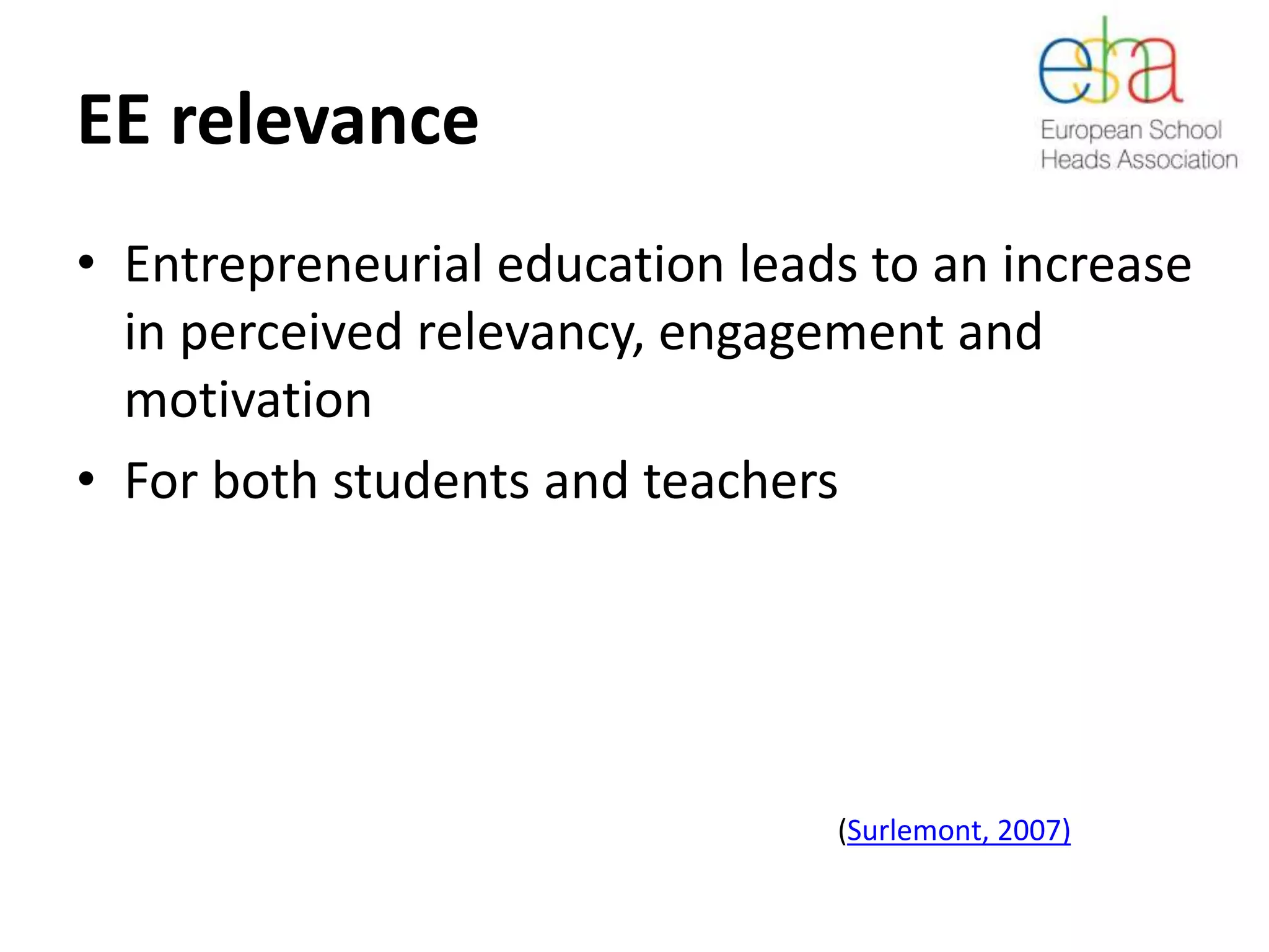 EE relevance
• Entrepreneurial education leads to an increase
in perceived relevancy, engagement and
motivation
• For both students and teachers
(Surlemont, 2007)
 