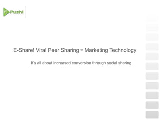 It’s all about increased conversion through social sharing. E-Share! Viral Peer Sharing™ Marketing Technology 