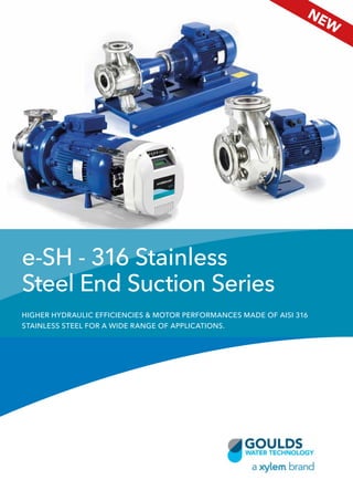 e-SH - 316 Stainless
Steel End Suction Series
HIGHER HYDRAULIC EFFICIENCIES & MOTOR PERFORMANCES MADE OF AISI 316
STAINLESS STEEL FOR A WIDE RANGE OF APPLICATIONS.
NEW
 