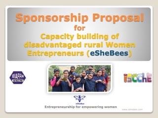 Sponsorship Proposal
for
Capacity building of
disadvantaged rural Women
Entrepreneurs (eSheBees)
Entrepreneurship for empowering women
www.eshebee.com
 