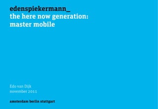 edenspiekermann_
the here now generation:
master mobile




Edo van Dijk
november 2011

amsterdam berlin stuttgart
 
