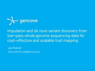 Imputation and de novo variant discovery from
low-pass whole genome sequencing data for
cost-effective and scalable trait mapping
Joe Pickrell
@joe_pickrell | joe@gencove.com
 