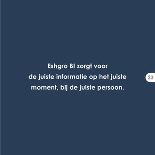 Eshgro BI zorgt voor
de juiste informatie op het juiste   23
moment, bij de juiste persoon.
 