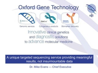 Dr. Mike Evans — Chief Executive A unique targeted sequencing service providing meaningful results, not insurmountable data 