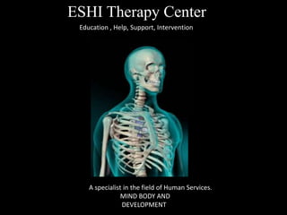 ESHI Therapy Center  Education , Help, Support, Intervention A specialist in the field of Human Services.                    MIND BODY AND                     DEVELOPMENT     