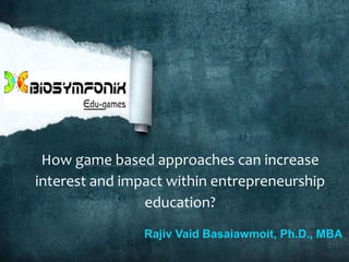 How game based approaches can increase
interest and impact within entrepreneurship
education?
Rajiv Vaid Basaiawmoit, Ph.D., MBA
 