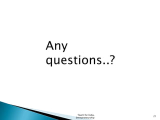 Teach for India,
Entrepreneurship
21
Any
questions..?
 