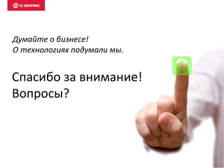 Спасибо за внимание!
Вопросы?
Думайте о бизнесе!
О технологиях подумали мы.
 