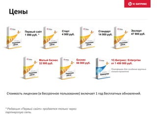 Бизнес
66 900 руб.
Старт
4 900 руб.
Эксперт
47 900 руб.
1C-Битрикс: Enterprise
от 1 499 900 руб.
Платформа для создания крупных
онлайн-проектов
Малый бизнес
32 900 руб.
Стандарт
14 900 руб.
Первый сайт
1 990 руб. *
* Редакция «Первый сайт» продается только через
партнерскую сеть.
Стоимость лицензии (в бессрочное пользование) включает 1 год бесплатных обновлений.
Цены
 
