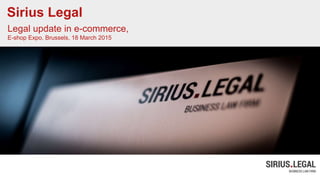 Sirius Legal
Legal update in e-commerce,
E-shop Expo, Brussels, 18 March 2015
 