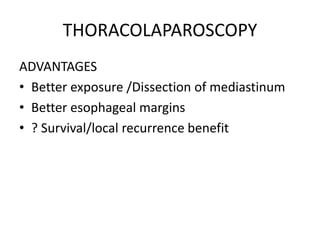 THORACOLAPAROSCOPY
ADVANTAGES
• Better exposure /Dissection of mediastinum
• Better esophageal margins
• ? Survival/local recurrence benefit
 