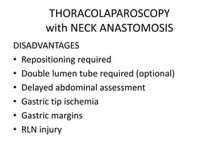 THORACOLAPAROSCOPY
with NECK ANASTOMOSIS
DISADVANTAGES
• Repositioning required
• Double lumen tube required (optional)
• Delayed abdominal assessment
• Gastric tip ischemia
• Gastric margins
• RLN injury
 