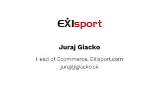 Juraj Giacko
Head of Ecommerce, EXIsport.com
juraj@giacko.sk
 