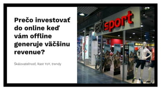 Prečo investovať
do online keď
vám offline
generuje väčšinu
revenue?
Škálovateľnosť, Rast YoY, trendy
3
 