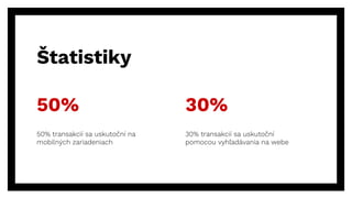 50%
50% transakcií sa uskutoční na
mobilných zariadeniach
30%
30% transakcií sa uskutoční
pomocou vyhľadávania na webe
Štatistiky
 