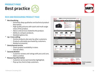 Best practice
©iVentures Consulting 2015
RICH AND REASSURING PRODUCT PAGE
•  Merchandising
-  Extremely deep qualitative and technical product
description.
-  High quality pictures with zoom and multi-angle
views of the product.
-  Advice and services related to the product.
-  Ability to compare products.
-  Detailed options list.
•  Up / Cross selling
-  Similar products also seen by other customers.
-  Products ultimately purchased by customers.
-  Related accessories.
•  Omnichannel service
-  Check in-store product availability.
-  Click & Collect.
•  Social & Wishlist
-  Customer reviews and ratings with pros and cons.
-  Add to wishlist.
•  Reassuring information
-  Customer service permanently highlighted.
-  Pop-up live chat to help customers.
Darty’s product page
66
PRODUCT PAGE
Darty’s product
page
 