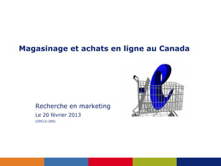 Magasinage et achats en ligne au Canada




   Recherche en marketing
   Le 20 février 2013
   (CPC12-209)
 