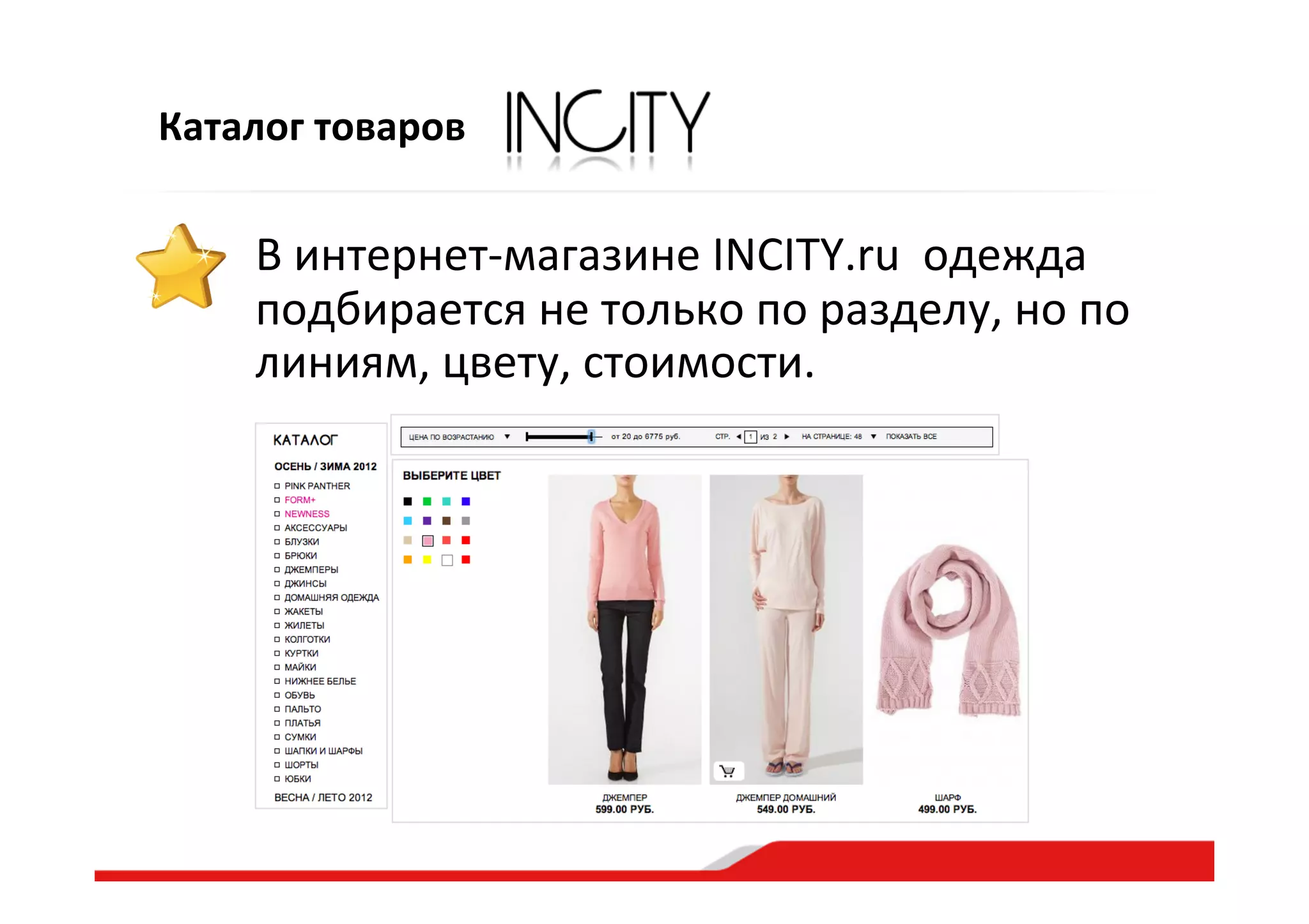 Каталог  товаров
В  интернет-­‐магазине  INCITY.ru    одежда  
подбирается  не  только  по  разделу,  но  по  
линиям,  цвету,  стоимости.  
 