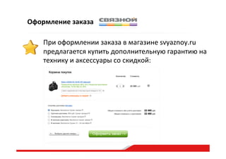 Оформление  заказа
При  оформлении  заказа  в  магазине  svyaznoy.ru  
предлагается  купить  дополнительную  гарантию  на  
технику  и  аксессуары  со  скидкой:    
 