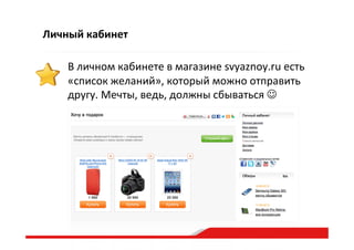 Личный  кабинет
В  личном  кабинете  в  магазине  svyaznoy.ru  есть  
«список  желаний»,  который  можно  отправить  
другу.  Мечты,  ведь,  должны  сбываться      
 