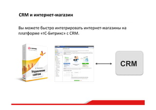 CRM  и  интернет-­‐магазин  
CRM
Вы  можете  быстро  интегрировать  интернет-­‐магазины  на  
платформе  «1С-­‐Битрикс»  с  CRM.  
 