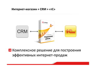 Интернет-­‐магазин  +  CRM  +  «1C»  
Комплексное  решение  для  построения  
эффективных  интернет-­‐продаж  
CRM
 