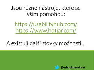 https://usabilityhub.com/
https://www.hotjar.com/
A existují další stovky možnosti…
@eshopkonzultant
Jsou různé nástroje, které se
vším pomohou:
 