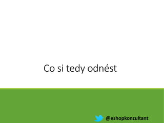 Co si tedy odnést
@eshopkonzultant
 