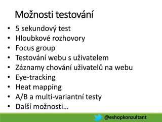 Možnosti testování
@eshopkonzultant
• 5 sekundový test
• Hloubkové rozhovory
• Focus group
• Testování webu s uživatelem
• Záznamy chování uživatelů na webu
• Eye-tracking
• Heat mapping
• A/B a multi-variantní testy
• Další možnosti…
 