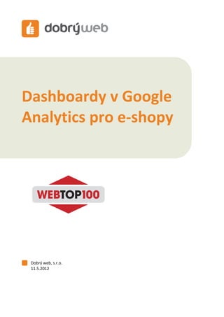 Dashboardy v Google Analytics pro e-shopy




Dashboardy v Google
Analytics pro e-shopy




 Dobrý web, s.r.o.
 11.5.2012




                     1 / 24
 