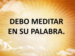 DEBO MEDITAR
EN SU PALABRA.
 
