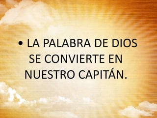 • LA PALABRA DE DIOS
SE CONVIERTE EN
NUESTRO CAPITÁN.
 