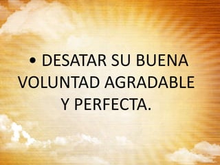 • DESATAR SU BUENA
VOLUNTAD AGRADABLE
Y PERFECTA.
 