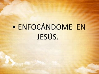 • ENFOCÁNDOME EN
JESÚS.
 