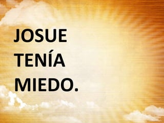 JOSUE
TENÍA
MIEDO.
 