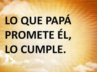 LO QUE PAPÁ
PROMETE ÉL,
LO CUMPLE.
 