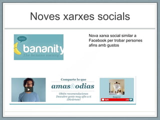 Noves xarxes socials
           Nova xarxa social similar a
           Facebook per trobar persones
           afins amb gustos
 