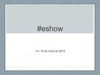 #eshow

14 i 15 de març de 2012
 