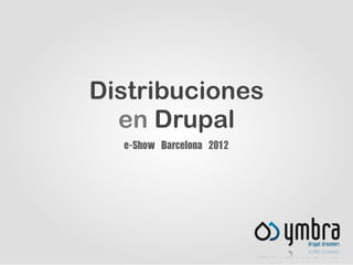Distribuciones
  en Drupal
  e-Show	 Barcelona	 2012
 