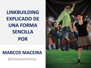 LINKBUILDING
 EXPLICADO DE
  UNA FORMA
    SENCILLA
      POR

MARCOS MACEIRA
 @maceiramarcos
 