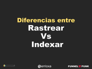 errioxa
Diferencias entre
Rastrear
Vs
Indexar
 