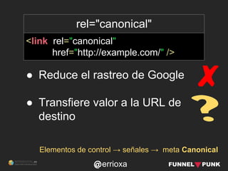 errioxa
rel="canonical"
<link rel="canonical"
href="http://example.com/" />
Elementos de control → señales → meta Canonica...