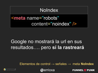 errioxa
NoIndex
<meta name="robots"
content="noindex" />
Google no mostrará la url en sus
resultados…. pero sí la rastrear...
