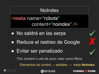errioxa
NoIndex
<meta name="robots"
content="noindex" />
Elementos de control → señales → meta NoIndex
● No saldrá en las ...